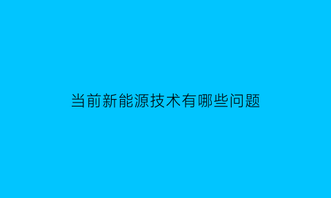 当前新能源技术有哪些问题