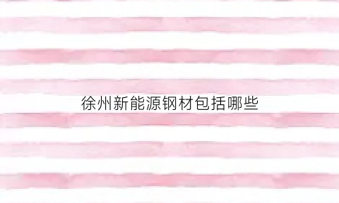 徐州新能源钢材包括哪些