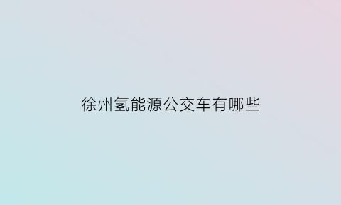 徐州氢能源公交车有哪些