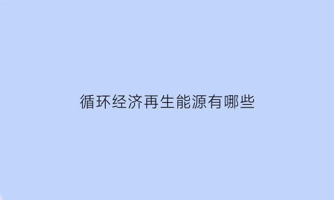 循环经济再生能源有哪些