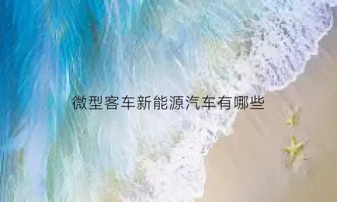 微型客车新能源汽车有哪些