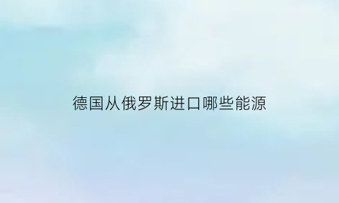 德国从俄罗斯进口哪些能源