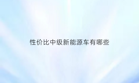 性价比中级新能源车有哪些