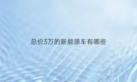 总价3万的新能源车有哪些