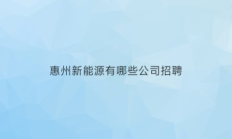 惠州新能源有哪些公司招聘