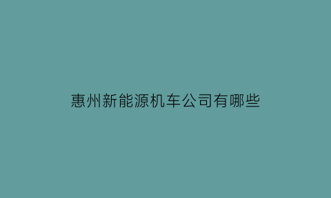 惠州新能源机车公司有哪些