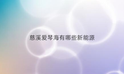 慈溪爱琴海有哪些新能源