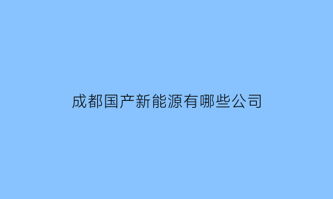 成都国产新能源有哪些公司