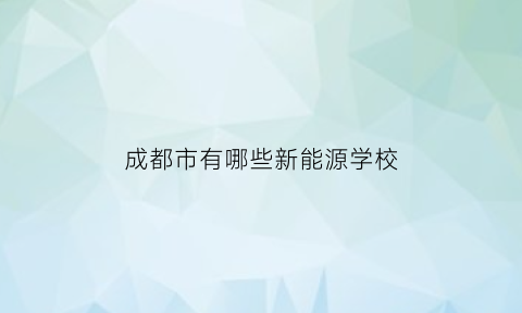 成都市有哪些新能源学校