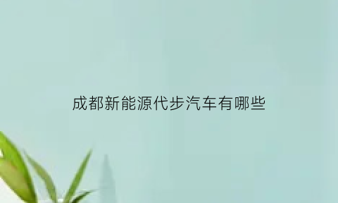 成都新能源代步汽车有哪些(成都新能源代步汽车有哪些牌子)