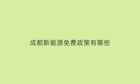 成都新能源免费政策有哪些