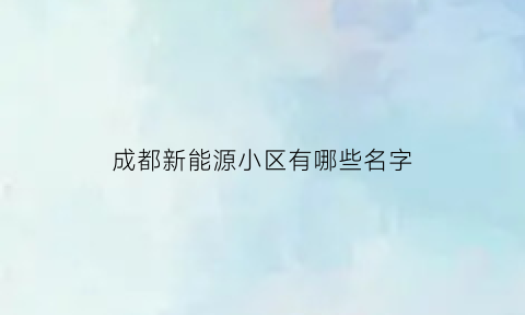 成都新能源小区有哪些名字