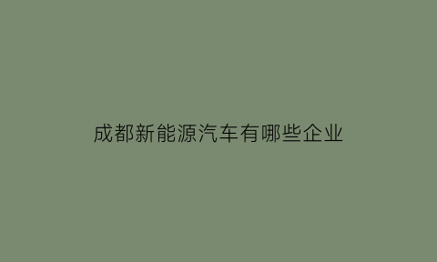 成都新能源汽车有哪些企业