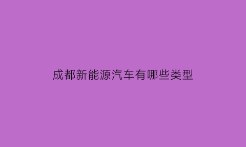 成都新能源汽车有哪些类型