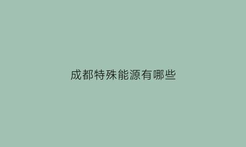 成都特殊能源有哪些