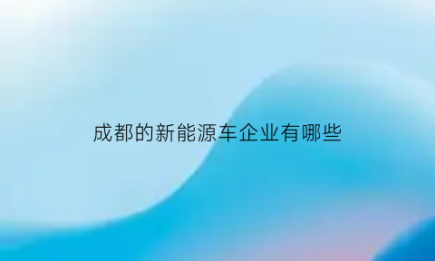 成都的新能源车企业有哪些