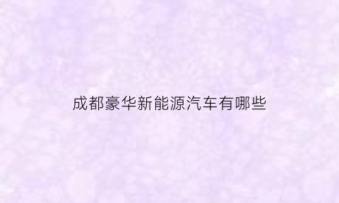 成都豪华新能源汽车有哪些