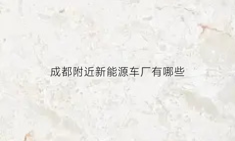 成都附近新能源车厂有哪些