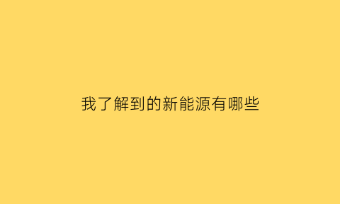 我了解到的新能源有哪些