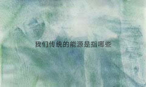 我们传统的能源是指哪些