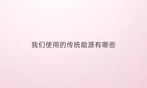 我们使用的传统能源有哪些