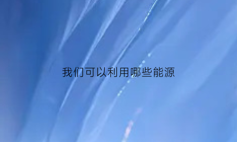 我们可以利用哪些能源