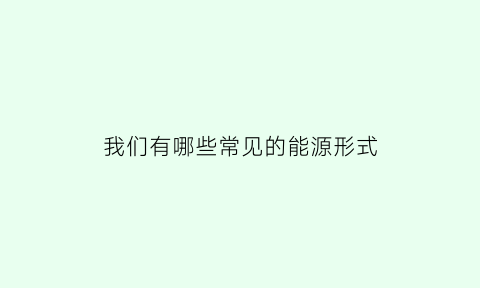 我们有哪些常见的能源形式