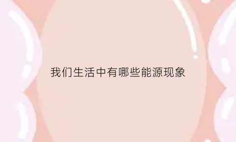 我们生活中有哪些能源现象