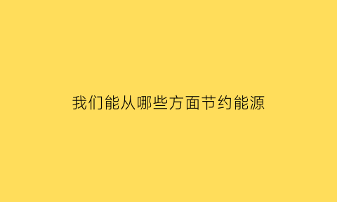 我们能从哪些方面节约能源