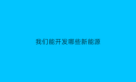 我们能开发哪些新能源