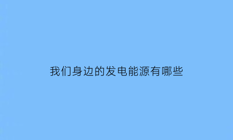 我们身边的发电能源有哪些