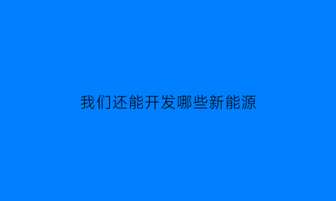 我们还能开发哪些新能源