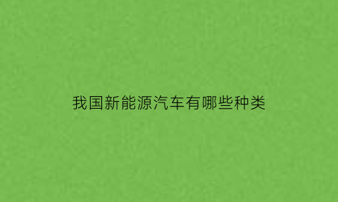 我国新能源汽车有哪些种类