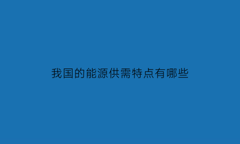 我国的能源供需特点有哪些