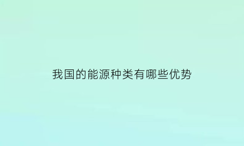 我国的能源种类有哪些优势