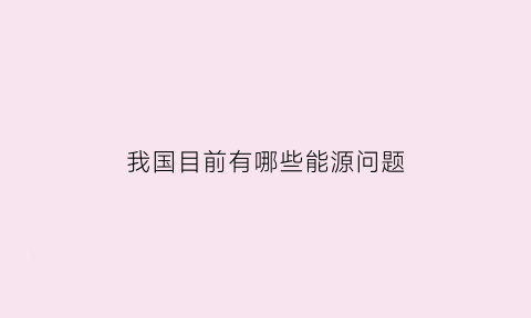 我国目前有哪些能源问题
