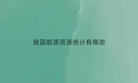 我国能源资源统计有哪些