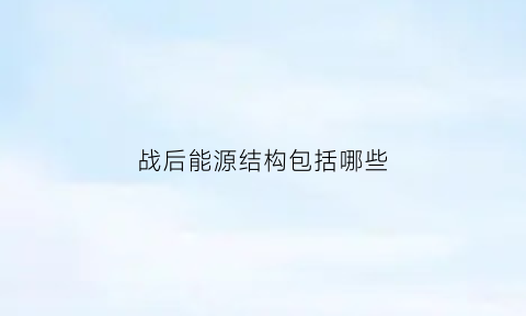 战后能源结构包括哪些