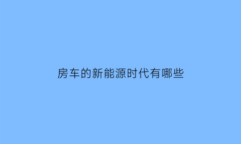 房车的新能源时代有哪些