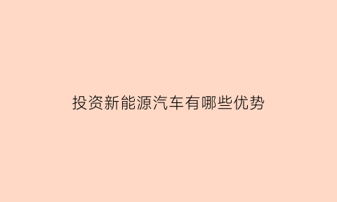 投资新能源汽车有哪些优势