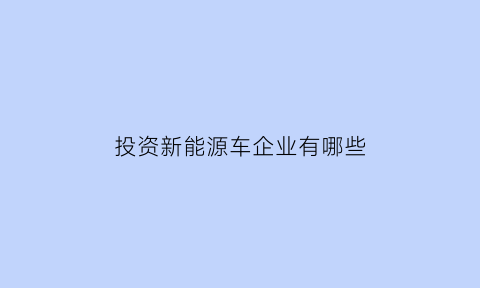 投资新能源车企业有哪些