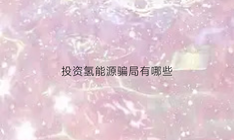 投资氢能源骗局有哪些