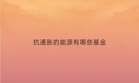 抗通胀的能源有哪些基金