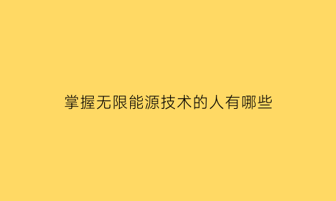 掌握无限能源技术的人有哪些