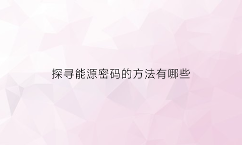 探寻能源密码的方法有哪些