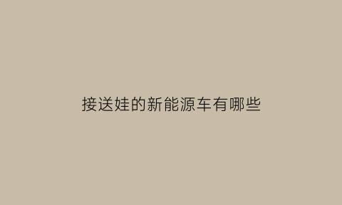 接送娃的新能源车有哪些