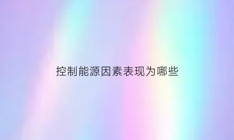 控制能源因素表现为哪些