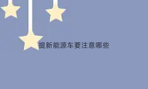 提新能源车要注意哪些