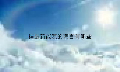 揭露新能源的谎言有哪些