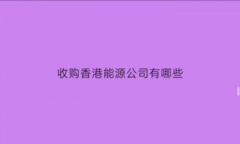 收购香港能源公司有哪些